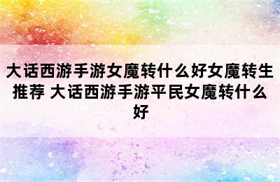 大话西游手游女魔转什么好女魔转生推荐 大话西游手游平民女魔转什么好